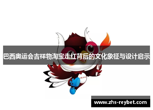 巴西奥运会吉祥物淘宝走红背后的文化象征与设计启示