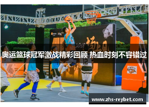 奥运篮球冠军激战精彩回顾 热血时刻不容错过