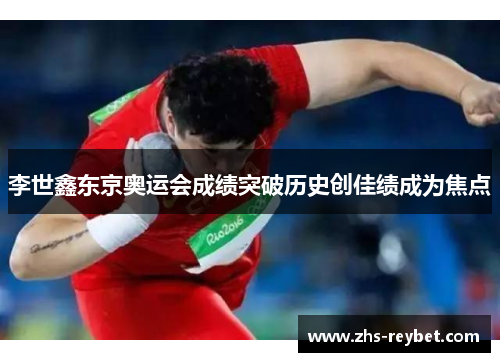 李世鑫东京奥运会成绩突破历史创佳绩成为焦点